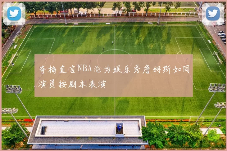 夸梅直言NBA沦为娱乐秀詹姆斯如同演员按剧本表演