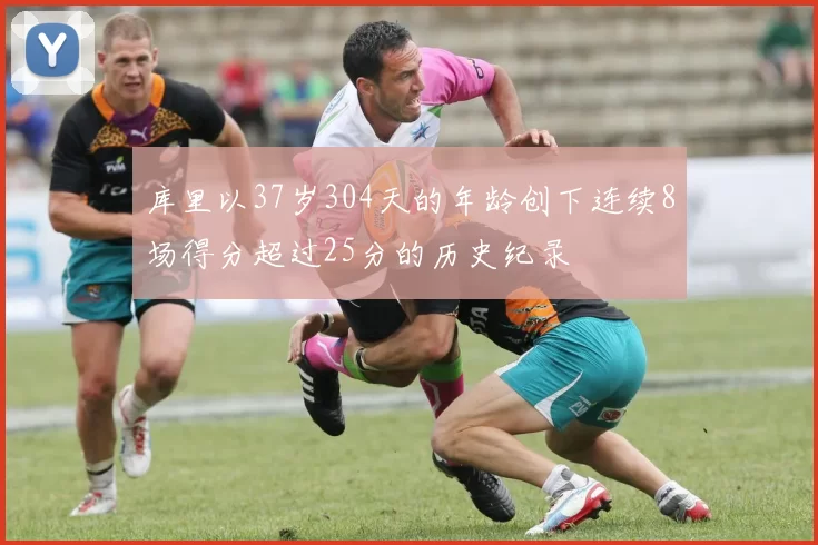 库里以37岁304天的年龄创下连续8场得分超过25分的历史纪录