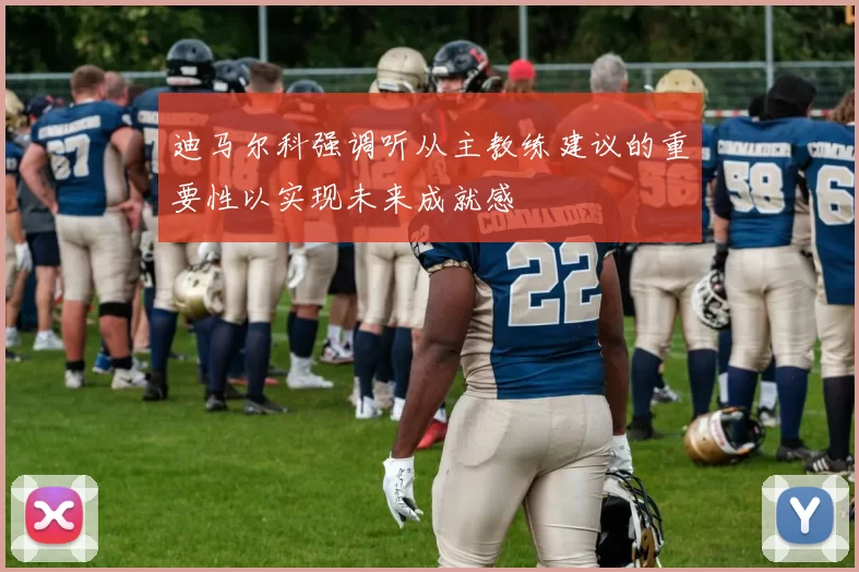 迪马尔科强调听从主教练建议的重要性以实现未来成就感