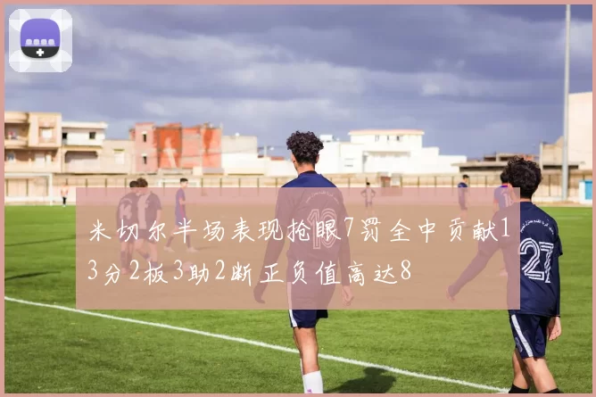 米切尔半场表现抢眼7罚全中贡献13分2板3助2断正负值高达8