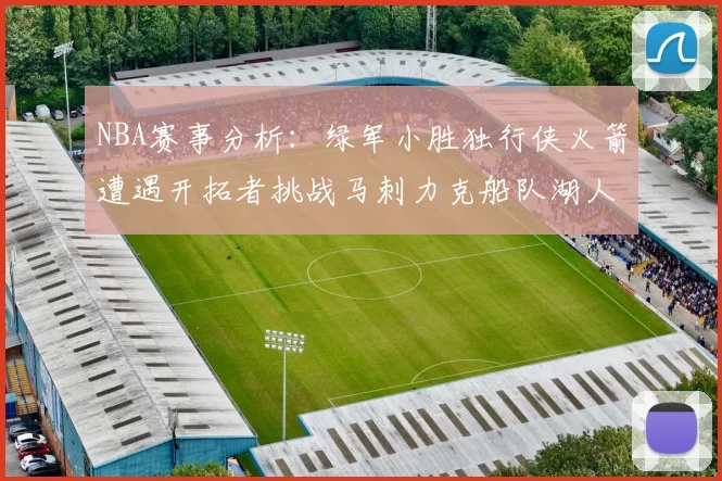 NBA赛事分析：绿军小胜独行侠火箭遭遇开拓者挑战马刺力克船队湖人击败步行者