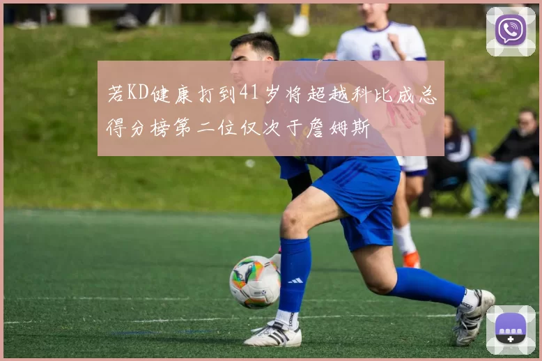 若KD健康打到41岁将超越科比成总得分榜第二位仅次于詹姆斯