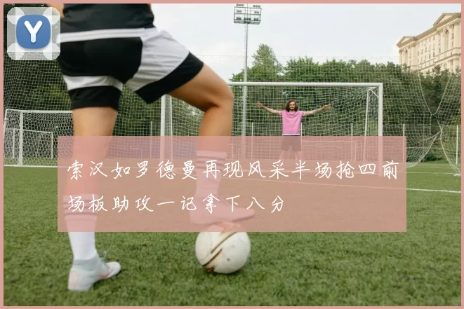 索汉如罗德曼再现风采半场抢四前场板助攻一记拿下八分