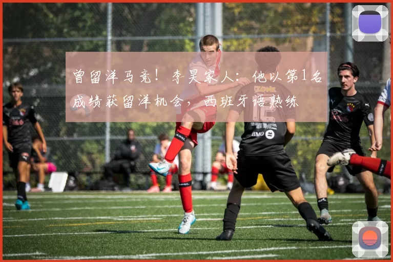 曾留洋马竞！李昊家人：他以第1名成绩获留洋机会，西班牙语熟练