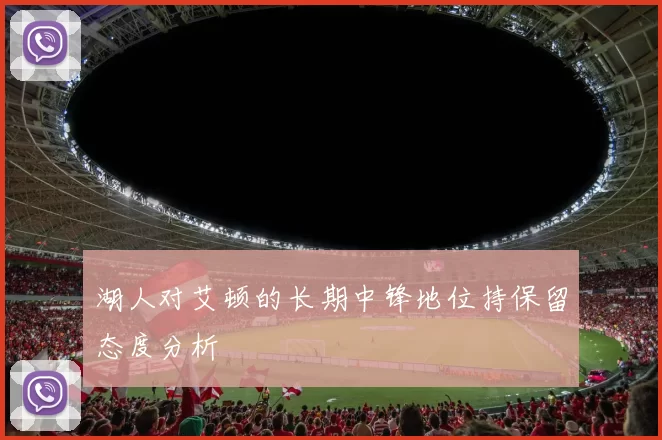 湖人对艾顿的长期中锋地位持保留态度分析