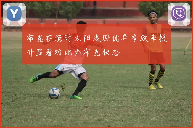 布克在场时太阳表现优异净效率提升显著对比无布克状态